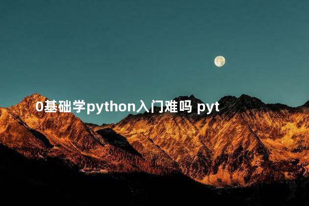 0基础学python入门难吗 python教学